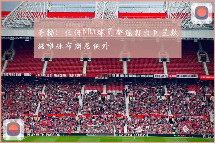夸梅：任何NBA球员都能打出巨星数据唯独布朗尼例外