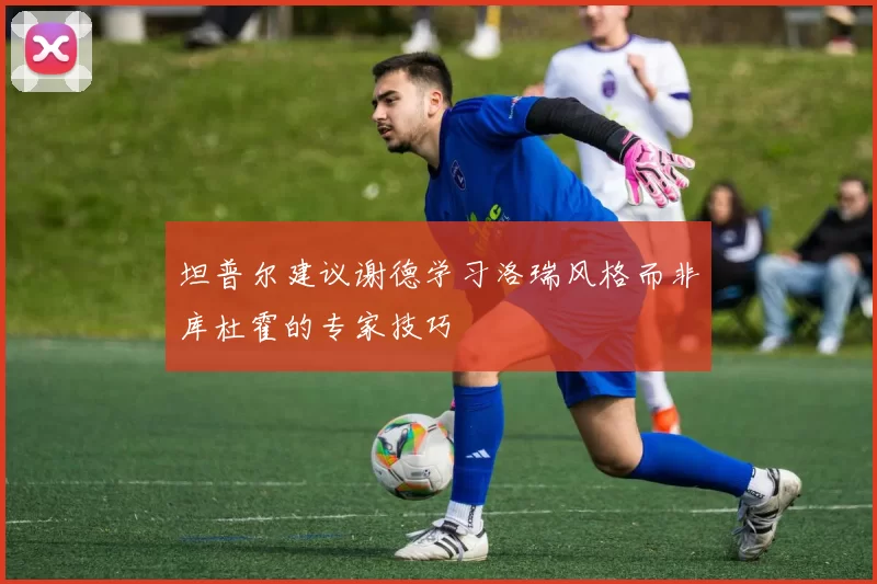 坦普尔建议谢德学习洛瑞风格而非库杜霍的专家技巧