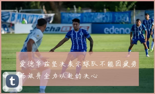 爱德华兹坚决表示球队不能因疲劳而放弃全力以赴的决心