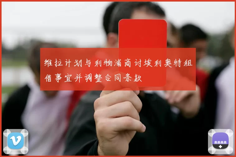 维拉计划与利物浦商讨埃利奥特租借事宜并调整合同条款