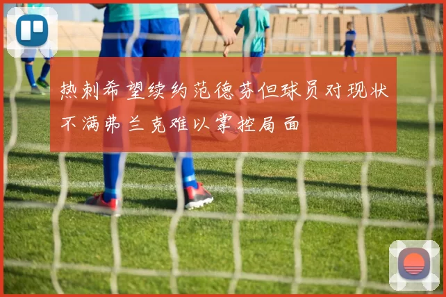 热刺希望续约范德芬但球员对现状不满弗兰克难以掌控局面